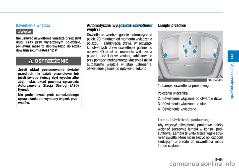 Hyundai Ioniq Electric 2017  Instrukcja Obsługi (in Polish) 3-83
Wyposa�enie pojazdu
3
O�wietlenie wn�trza
U\fAGA
\fie u�ywa� o�wietlenia wn�trza przez zbyt 
d�ugi  czas  przy  wy��czonym  poje�dzie, 
poniewa�  mo�e  to  doprowadzi�  do  roz�a\b
dowania akumul