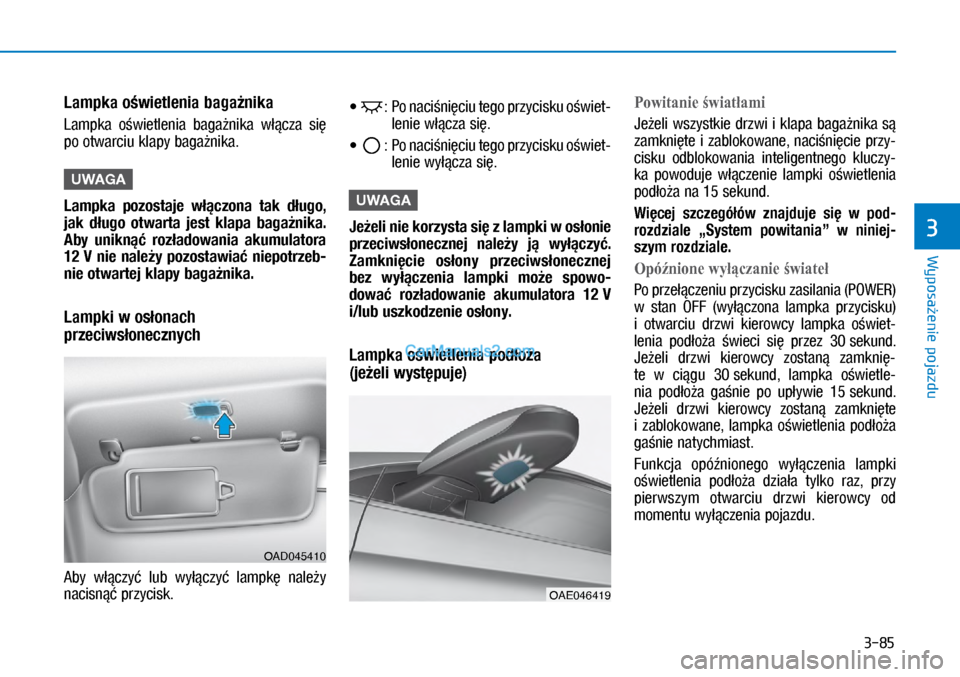 Hyundai Ioniq Electric 2017  Instrukcja Obsługi (in Polish) 3-85
Wyposa�enie pojazdu
3
Lampka o�wietlenia baga�nika 
Lam\bka  o�wietlenia  baga�nika  w��cza  si� 
\bo otwarciu kla\by baga�nika.
U\fAGA
Lampka  pozostaje  w��czona  tak  d�ugo, 
jak  d�ugo  otwar