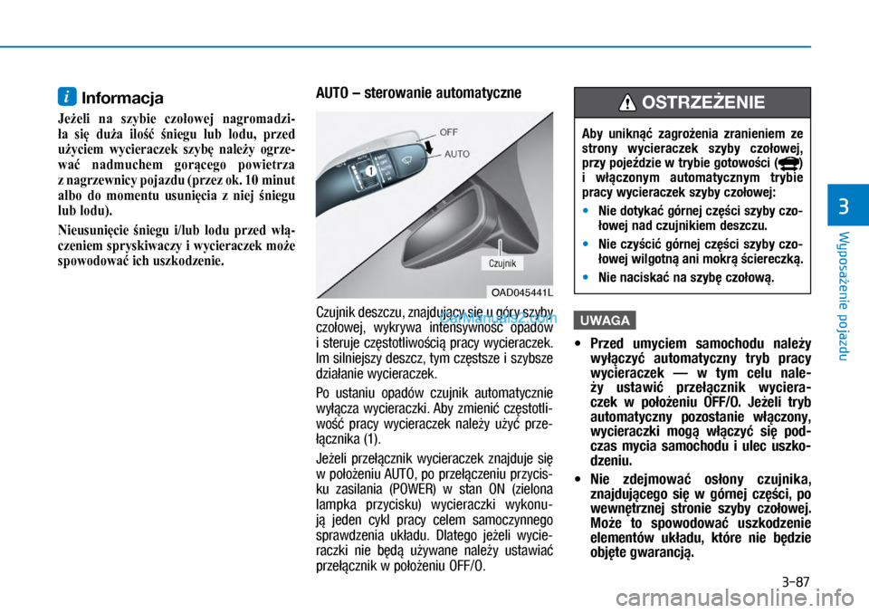 Hyundai Ioniq Electric 2017  Instrukcja Obsługi (in Polish) 3-87
Wyposa�enie pojazdu
3
i Informacja
�-eżeli na szybie czołowej nagromadzi-
ła się duża ilość śniegu lub lodu, przed
użyciem wycieraczek szybę należy ogrze-
wać nadmuc�