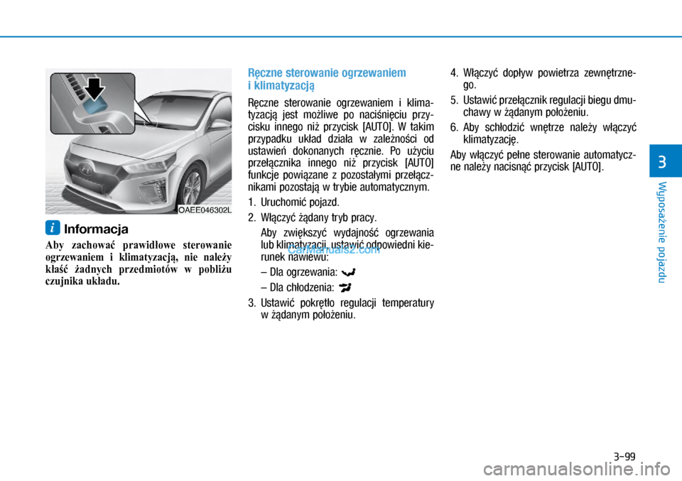 Hyundai Ioniq Electric 2017  Instrukcja Obsługi (in Polish) 3-99
Wyposa�enie pojazdu
3
i Informacja
Aby zac�Kować prawidłowe sterowanie
ogrzewaniem i klimatyzacją, nie należy
kłaść żadnyc�K przedmiot�yw wpobliżu
czujnikaukładu.
R�czne 