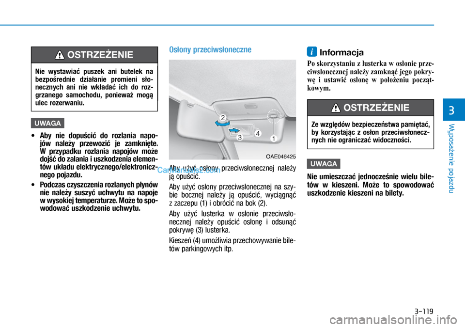 Hyundai Ioniq Electric 2017  Instrukcja Obsługi (in Polish) 3-119
Wyposa�enie pojazdu
3
U\fAGA
 
• Aby  nie  dopu�ci�  do  rozlania  napo\b
jów  nale�y  przewozi�  je  zamkni�te. 
W� przypadku  rozlania  napojów  mo�e 
doj�� do zalania i�uszkodzenia elemen