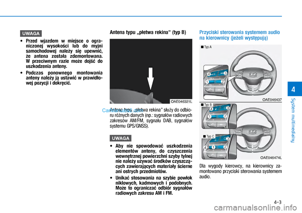 Hyundai Ioniq Electric 2017  Instrukcja Obsługi (in Polish) 4-3
System multimedialny
4
UWAGA
 
• Przed  wjazdem  w� miejs\fe  o� ogra-
ni\fzonej  wysoko�\fi  lub  do  myjni 
samo\fhodowej  nale�y  si�  u\bewni�, 
�e  antena  zosta�a  zdemontowana. 
W� \brze\