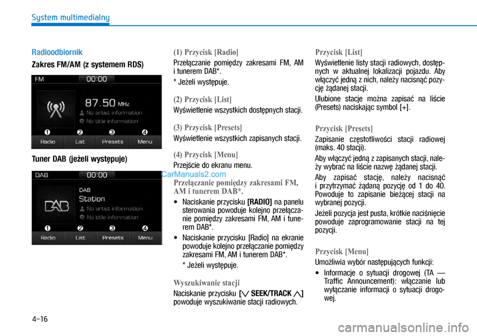 Hyundai Ioniq Electric 2017  Instrukcja Obsługi (in Polish) 4-16
System multimedialny
Radioodbiornik 
Zakres FM/AM (z�systemem RDS)
Tuner DAB (je�eli wyst�\buje)(�) Przycisk �>Radio�@
Prze��czanie  pomi�dzy  zakre\bami  FM,  AM 
i�tunerem DAB*.
* Je�eli wy\