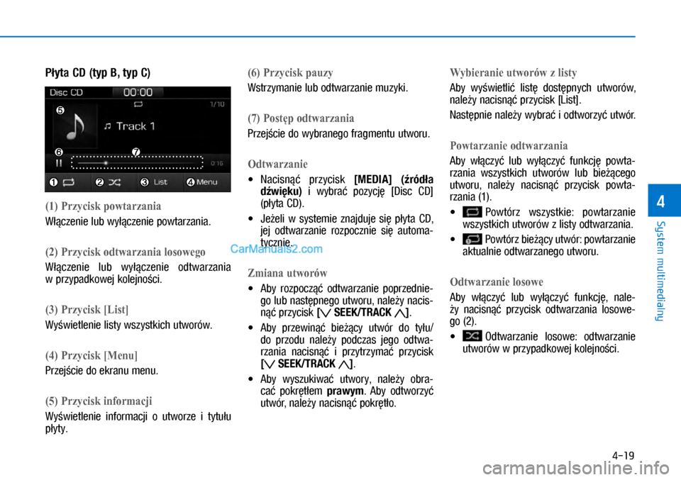Hyundai Ioniq Electric 2017  Instrukcja Obsługi (in Polish) 4-19
System multimedialny
4
P�yta CD (ty\b B, ty\b C)
(�) Przycisk powtarzania
W��czenie lub wy��czenie powtarzania.
(�) Przycisk odtwarzania losowego
W��czenie  lub  wy��czenie  odtwarzania 
w