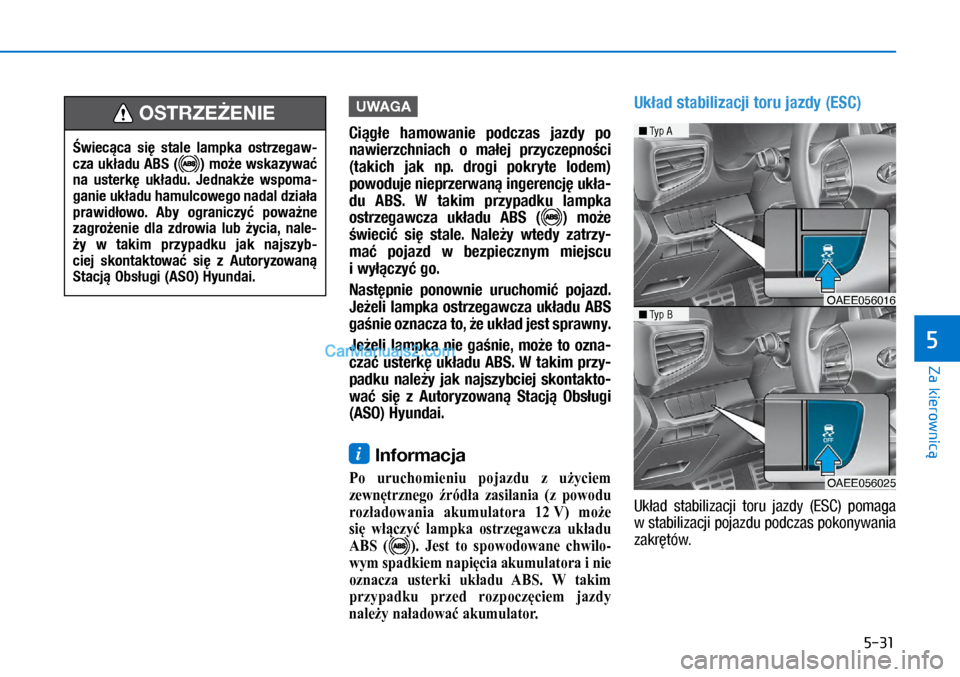 Hyundai Ioniq Electric 2017  Instrukcja Obsługi (in Polish) 5-31
Za kierownic�
5
UWAGA
Ci�\b�e  hamowa\fie  podczas  jazdy  po 
\fawierzch\fiach  o� ma�ej  przyczep\fo�ci 
(takich  jak  \fp.  dro\bi  pokryte  lodem) 
powoduje \fieprzerwa\f� i\f\bere\fcj� uk�a-
