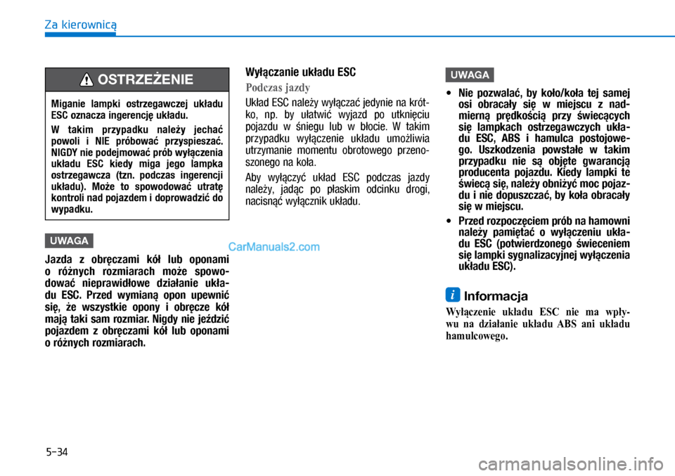 Hyundai Ioniq Electric 2017  Instrukcja Obsługi (in Polish) 5-34
Za kierownic�
UWAGA
Jazda  z� obr�czami  kó�  lub  opo\fami 
o� ró�\fych  rozmiarach  mo�e  spowo-
dowa�  \fieprawid�owe  dzia�a\fie  uk�a-
du  ESC.  Przed  wymia\f�  opo\f  upew\fi� 
si�,  �e 