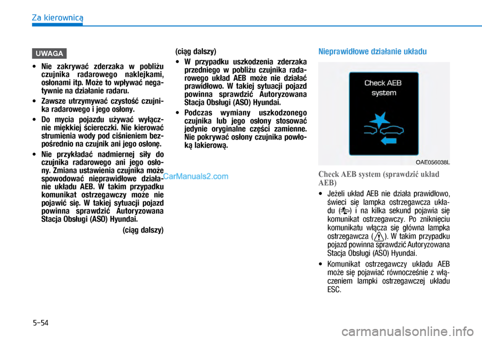 Hyundai Ioniq Electric 2017  Instrukcja Obsługi (in Polish) 5-54
Za kierownic�
UWAGA
 
• Nie  zakrywa�  zderzaka  w� pobli�u 
czuj\fika  radarowe\bo  \faklejkami, 
os�o\fami  itp.  Mo�e  to  wp�ywa�  \fe\ba-
tyw\fie \fa dzia�a\fie radaru.
 
• Zawsze  utrzy
