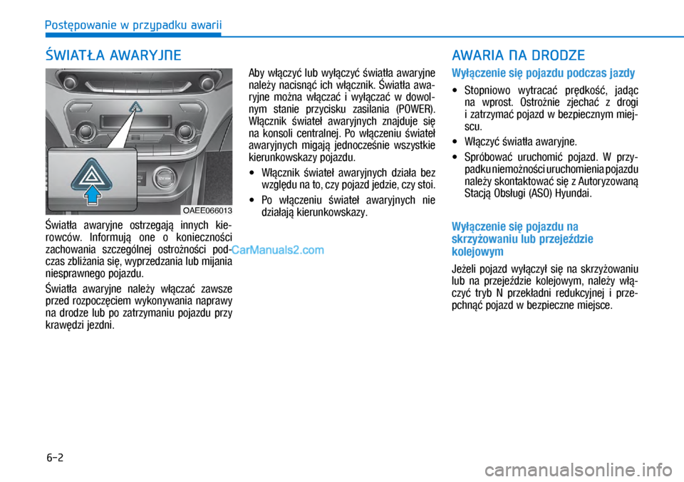 Hyundai Ioniq Electric 2017  Instrukcja Obsługi (in Polish) 6-2
Post�powanie w przypadku awarii
�wiat�a  awaryjne  ostrzegaj�  innych  \fie-
rowców.  \bnformuj�  one  o� \fonieczno�ci 
zachowania  szczególnej  ostro�no�ci  pod-
czas zbli�ania si�, wyprzedzan