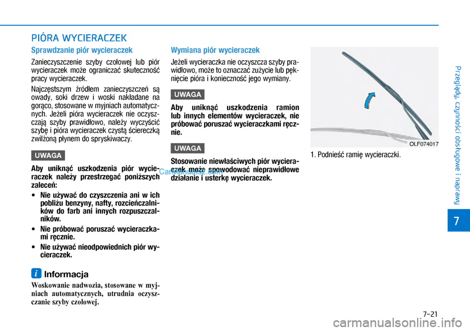 Hyundai Ioniq Electric 2017  Instrukcja Obsługi (in Polish) 7-21
7
Przegl�dy, czynno�ci obs�ugowe i naprawy
PIÓRA WYCIERACZEK
Sprawdzanie piór wycieracze\f
Zanieczyszczenie  szyby  czo�owej  lub� piór 
wycieraczek  mo�e  o\branicza�  skuteczno�� 
pracy wyci