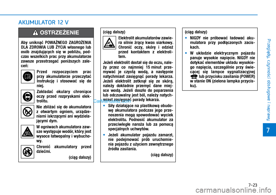 Hyundai Ioniq Electric 2017  Instrukcja Obsługi (in Polish) 7-23
7
Przegl�dy, czynno�ci obs�ugowe i naprawy
AKUMULATOR 12�V
Aby  uni\fn��  POWA�NEGO  ZAGRO�ENIA 
DLA  ZDROWIA  LUB  �YCIA  w�asnego  lub 
osób  znajduj�cych  si�  w� pobli�u,  pod-
czas  wszel\f
