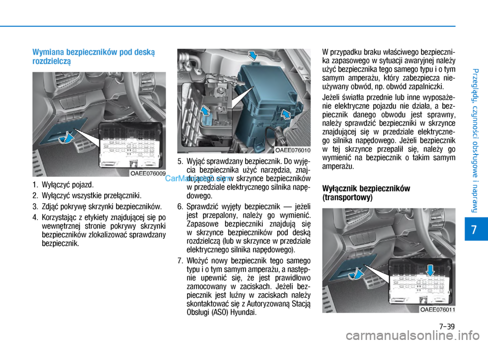 Hyundai Ioniq Electric 2017  Instrukcja Obsługi (in Polish) 7-39
7
Przegl�dy, czynno�ci obs�ugowe i naprawy
Wy\biana bezpieczni\fów pod des\f� 
rozdzielcz�
1.  Wy��czy� pojazd.
2.  Wy��czy� wszystkie prze��czniki.
3.  Zdj�� pokryw� skrzynki bezpieczników.
4.