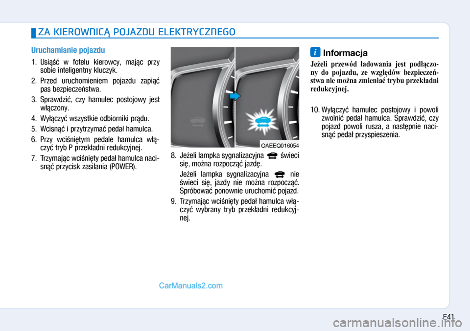 Hyundai Ioniq Electric 2017  Instrukcja Obsługi (in Polish) Uruchamianie pojazdu
1.  Usi���  \b� fotelu  kiero\bcy,  maj�c  przy 
sobie inteligentny kluczyk. 
2.   Przed  uruchomieniem  pojazdu  zapi�� 
pas bezpiecze�st\ba. 
3.   Spra\bdzi�,  czy  hamulec  pos