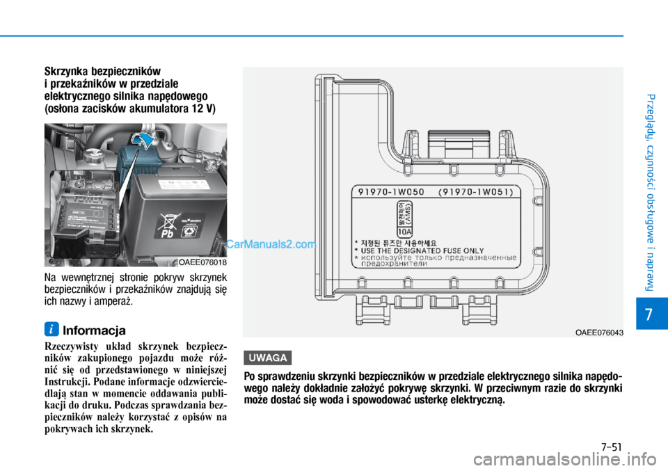 Hyundai Ioniq Electric 2017  Instrukcja Obsługi (in Polish) 7-51
7
Przegl�dy, czynno�ci obs�ugowe i naprawy
S\frzyn\fa bezpieczni\fów 
i�prze\fa�ni\fów w�przedziale 
ele\ftrycznego silni\fa nap�dowego 
(os�ona zacis\fów a\fu\bulatora 12�V)
Na  wewn�trznej  