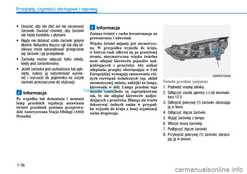 Hyundai Ioniq Electric 2017  Instrukcja Obsługi (in Polish) 7-56
Przegl�dy, czynno�ci obs�ugowe i naprawy•	 Uwa�a�,  aby  nie  zbi�  ani  nie  zarysowa� 
�arówek.  Uwa�a�  równie�,  aby  �arówki 
nie mia�y kontaktu z�p�ynami.
•	 Ni\bdy  nie  dotyka�  sz