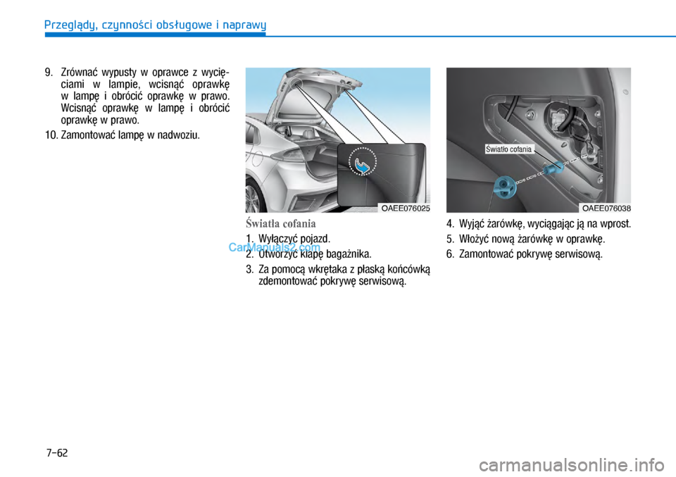 Hyundai Ioniq Electric 2017  Instrukcja Obsługi (in Polish) 7-62
Przegl�dy, czynno�ci obs�ugowe i naprawy9.    Zrówna�  wypusty  w� oprawce  z  wyci�-
ciami  w� lampie,  wcisn��  oprawk� 
w� lamp�  i� obróci�  oprawk�  w  prawo. 
Wcisn��  oprawk�  w� lamp�  