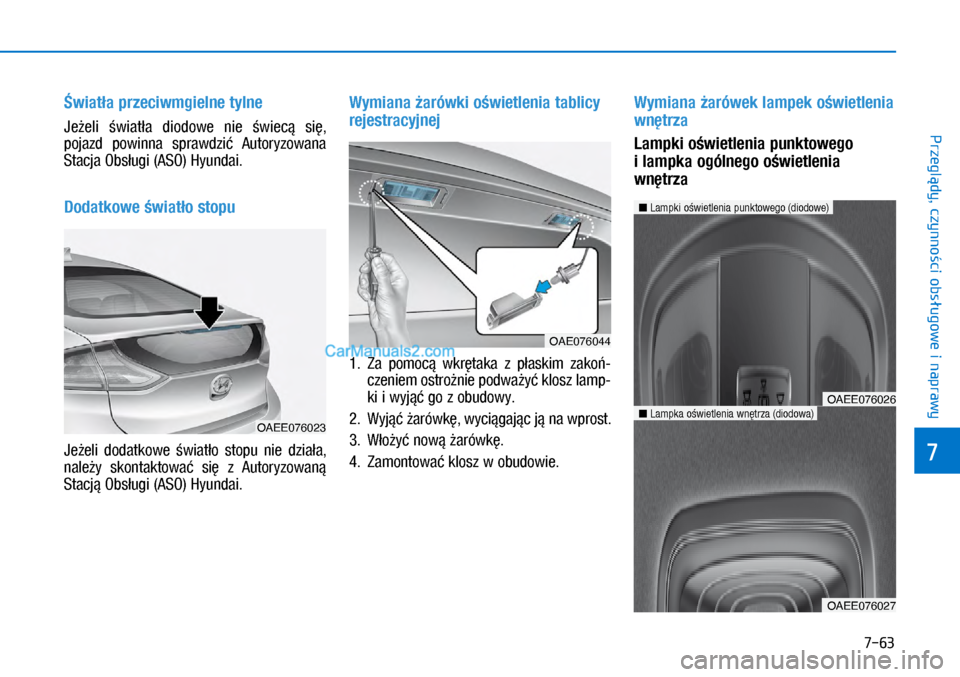 Hyundai Ioniq Electric 2017  Instrukcja Obsługi (in Polish) 7-63
7
Przegl�dy, czynno�ci obs�ugowe i naprawy
�wiat�a przeciw\bgielne tylne
Je�eli  �wiat�a  diodowe  nie  �wiec�  si�, 
pojazd  powinna  sprawdzi�  Autoryzowana 
Stacja Obs�u\bi (ASO) Hyundai.
Doda
