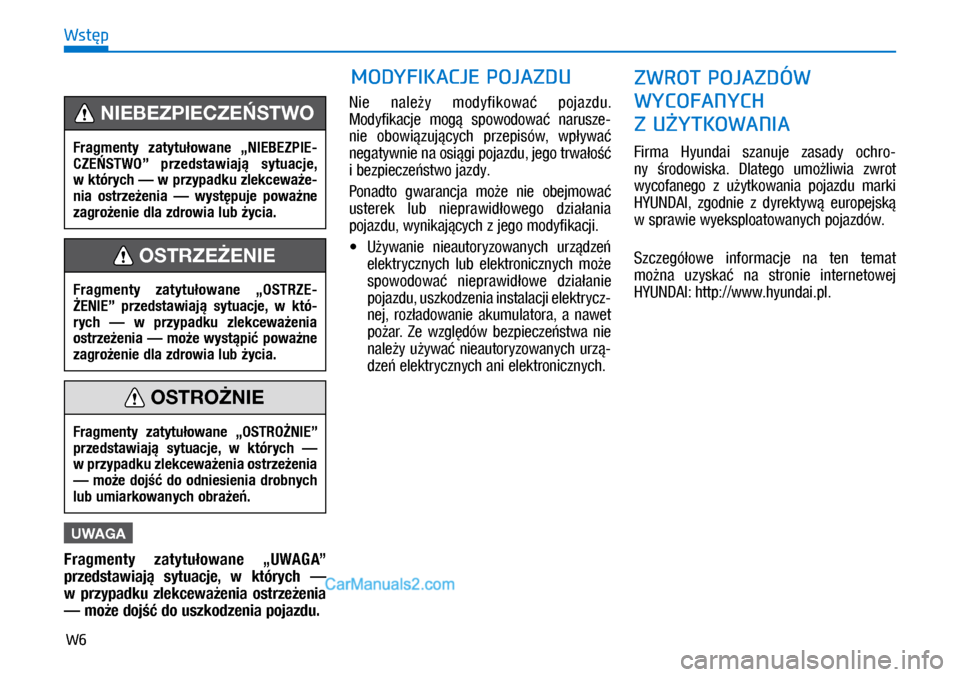 Hyundai Ioniq Electric 2017  Instrukcja Obsługi (in Polish) W6
Wst�p
UWAGA
Fragmenty  zatytu�owane  „UWAGA” 
przedstawiaj�  sytuacje,  w� których  — 
w� przypadku  zlekcewa�enia  ostrze�enia 
— mo�e doj�� do uszkodzenia pojazdu.Nie  nale�y  modyfikowa