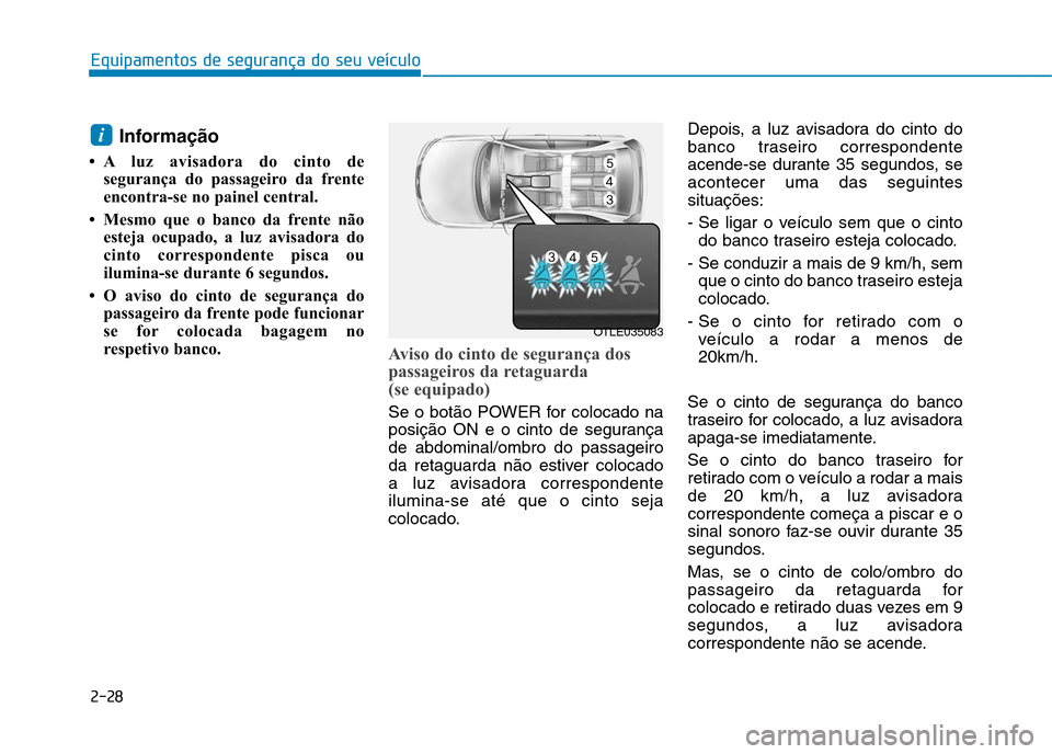 Hyundai Ioniq Electric 2017 Manual do proprietário (in Portuguese) 2-28
Equipamentos de segurança do seu veículo
Informação
A luz avisadora do cinto de segurança do passageiro da frente
encontra-se no painel central.
Mesmo que o banco da frente não esteja Hyundai Ioniq Electric 2017 Manual do proprietário (in Portuguese) 2-28
Equipamentos de segurança do seu veículo
Informação
A luz avisadora do cinto de segurança do passageiro da frente
encontra-se no painel central.
Mesmo que o banco da frente não esteja