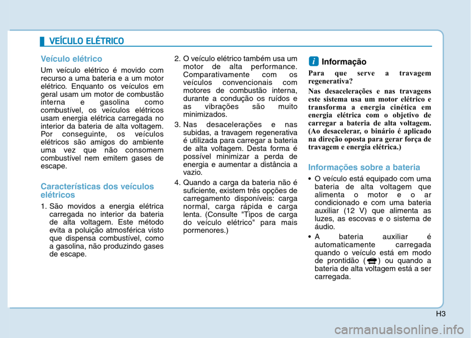 Hyundai Ioniq Electric 2017  Manual do proprietário (in Portuguese) H3
VVEEÍÍCC UU LLOO   EE LLÉÉ TT RR IICC OO
Veículo elétrico
Um veículo elétrico é movido com 
recurso a uma bateria e a um motor
elétrico. Enquanto os veículos em
geral usam um motor de co