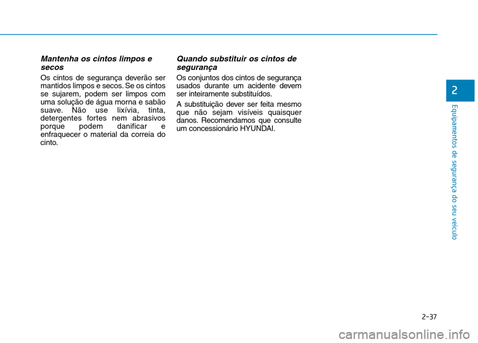 Hyundai Ioniq Electric 2017 Manual do proprietário (in Portuguese) 2-37
Equipamentos de segurança do seu veículo
2
Mantenha os cintos limpos esecos
Os cintos de segurança deverão ser
mantidos limpos e secos. Se os cintosse sujarem, podem ser limpos com
uma solu Hyundai Ioniq Electric 2017 Manual do proprietário (in Portuguese) 2-37
Equipamentos de segurança do seu veículo
2
Mantenha os cintos limpos esecos
Os cintos de segurança deverão ser
mantidos limpos e secos. Se os cintosse sujarem, podem ser limpos com
uma solu