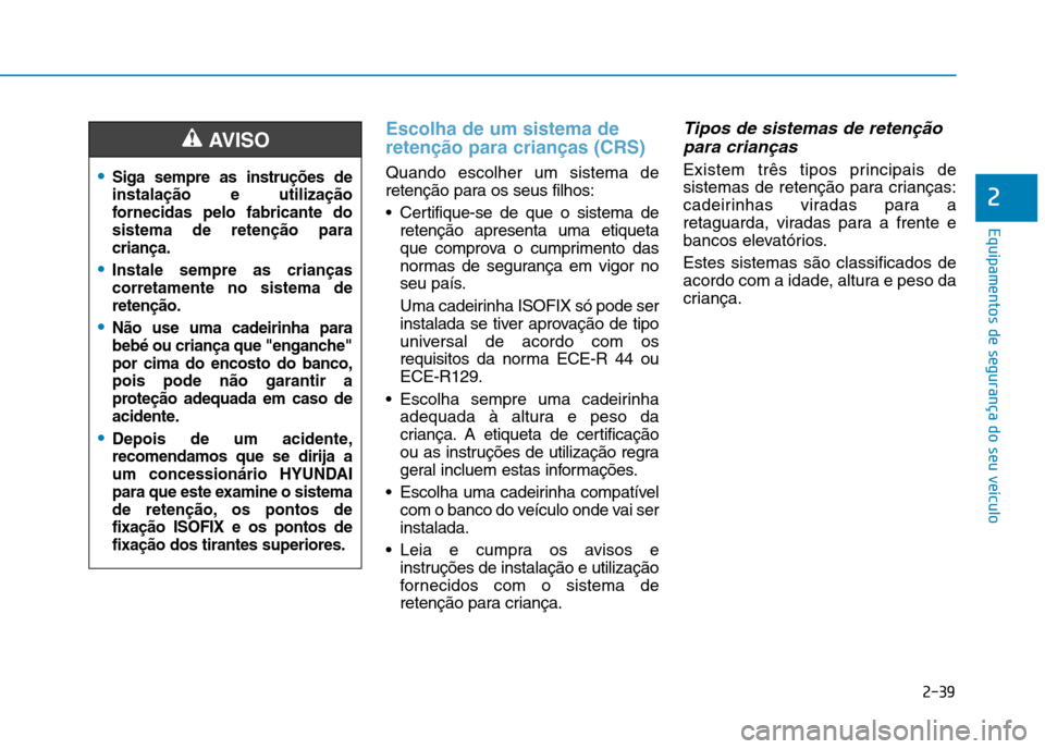 Hyundai Ioniq Electric 2017 Manual do proprietário (in Portuguese) 2-39
Equipamentos de segurança do seu veículo
Escolha de um sistema de retenção para crianças (CRS)
Quando escolher um sistema de
retenção para os seus filhos:
Certifique-se de que o sistema Hyundai Ioniq Electric 2017 Manual do proprietário (in Portuguese) 2-39
Equipamentos de segurança do seu veículo
Escolha de um sistema de retenção para crianças (CRS)
Quando escolher um sistema de
retenção para os seus filhos:
Certifique-se de que o sistema