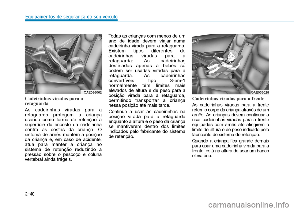 Hyundai Ioniq Electric 2017 Manual do proprietário (in Portuguese) 2-40
Equipamentos de segurança do seu veículo
Cadeirinhas viradas para a
retaguarda
As cadeirinhas viradas para a
retaguarda protegem a criança
usando como forma de retenção a
superfície do en Hyundai Ioniq Electric 2017 Manual do proprietário (in Portuguese) 2-40
Equipamentos de segurança do seu veículo
Cadeirinhas viradas para a
retaguarda
As cadeirinhas viradas para a
retaguarda protegem a criança
usando como forma de retenção a
superfície do en