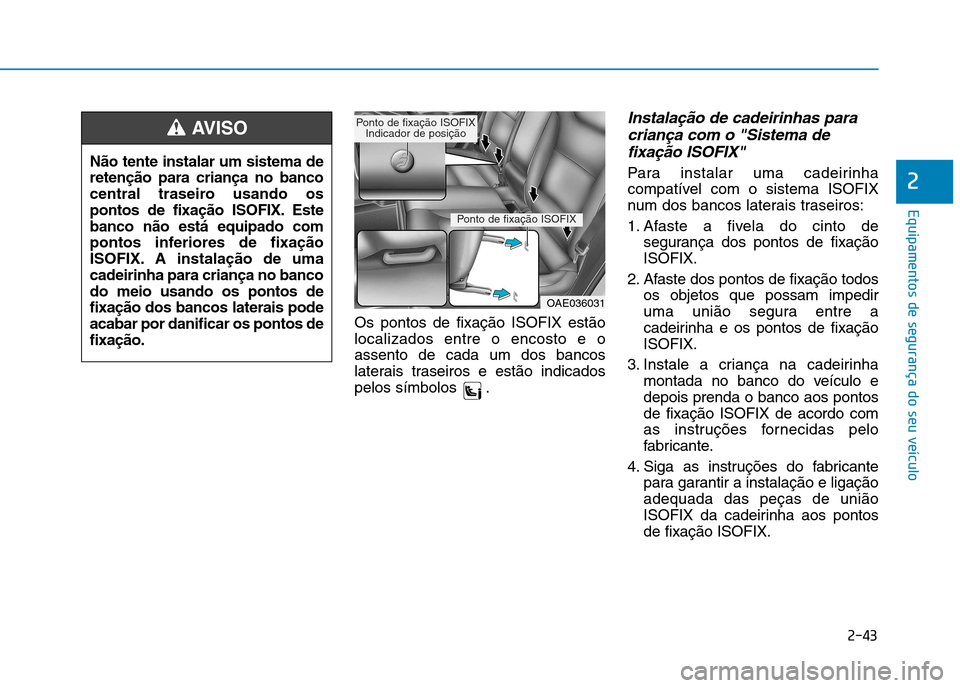 Hyundai Ioniq Electric 2017 Manual do proprietário (in Portuguese) 2-43
Equipamentos de segurança do seu veículo
2
Os pontos de fixação ISOFIX estão localizados entre o encosto e oassento de cada um dos bancos
laterais traseiros e estão indicados
pelos símbolo Hyundai Ioniq Electric 2017 Manual do proprietário (in Portuguese) 2-43
Equipamentos de segurança do seu veículo
2
Os pontos de fixação ISOFIX estão localizados entre o encosto e oassento de cada um dos bancos
laterais traseiros e estão indicados
pelos símbolo