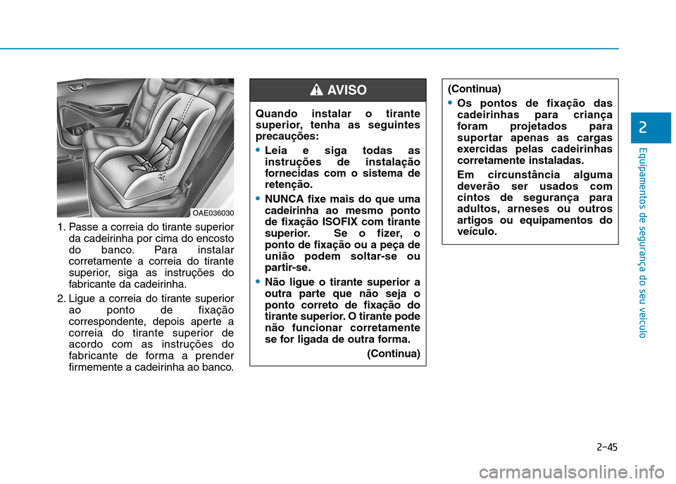 Hyundai Ioniq Electric 2017 Manual do proprietário (in Portuguese) 2-45
Equipamentos de segurança do seu veículo
2
1. Passe a correia do tirante superiorda cadeirinha por cima do encosto
do banco. Para instalar
corretamente a correia do tirante
superior, siga as i Hyundai Ioniq Electric 2017 Manual do proprietário (in Portuguese) 2-45
Equipamentos de segurança do seu veículo
2
1. Passe a correia do tirante superiorda cadeirinha por cima do encosto
do banco. Para instalar
corretamente a correia do tirante
superior, siga as i