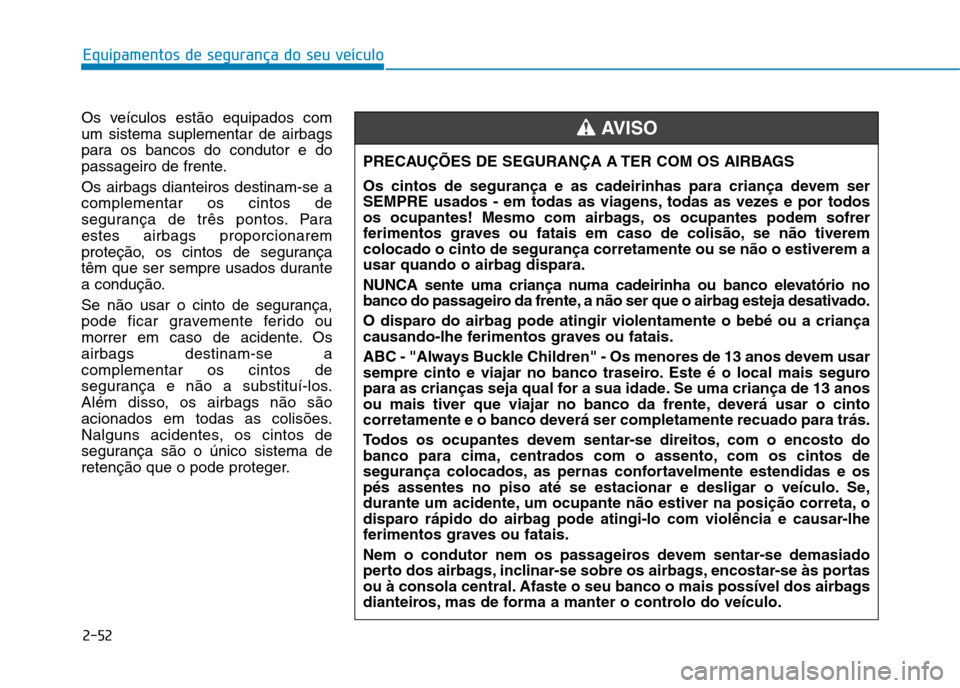 Hyundai Ioniq Electric 2017 Manual do proprietário (in Portuguese) 2-52
Equipamentos de segurança do seu veículo
Os veículos estão equipados com um sistema suplementar de airbags
para os bancos do condutor e do
passageiro de frente. Os airbags dianteiros destinam Hyundai Ioniq Electric 2017 Manual do proprietário (in Portuguese) 2-52
Equipamentos de segurança do seu veículo
Os veículos estão equipados com um sistema suplementar de airbags
para os bancos do condutor e do
passageiro de frente. Os airbags dianteiros destinam