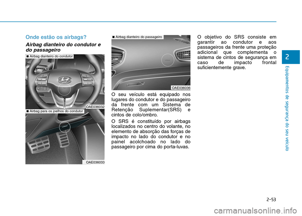 Hyundai Ioniq Electric 2017 Manual do proprietário (in Portuguese) 2-53
Equipamentos de segurança do seu veículo
2
Onde estão os airbags?
Airbag dianteiro do condutor edo passageiro
O seu veículo está equipado nos lugares do condutor e do passageiroda frente com Hyundai Ioniq Electric 2017 Manual do proprietário (in Portuguese) 2-53
Equipamentos de segurança do seu veículo
2
Onde estão os airbags?
Airbag dianteiro do condutor edo passageiro
O seu veículo está equipado nos lugares do condutor e do passageiroda frente com
