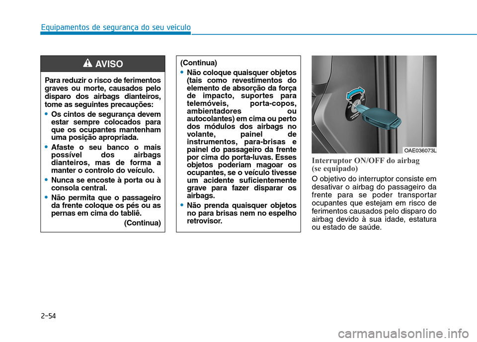 Hyundai Ioniq Electric 2017 Manual do proprietário (in Portuguese) 2-54
Equipamentos de segurança do seu veículo
Interruptor ON/OFF do airbag
(se equipado)
O objetivo do interruptor consiste em
desativar o airbag do passageiro da
frente para se poder transportar Hyundai Ioniq Electric 2017 Manual do proprietário (in Portuguese) 2-54
Equipamentos de segurança do seu veículo
Interruptor ON/OFF do airbag
(se equipado)
O objetivo do interruptor consiste em
desativar o airbag do passageiro da
frente para se poder transportar