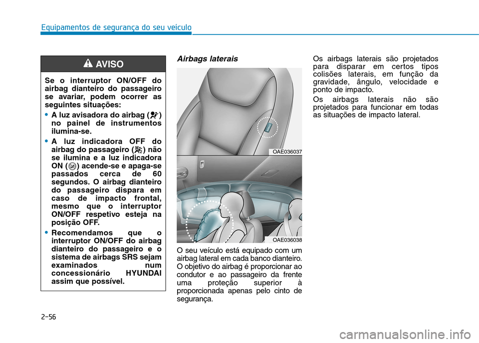 Hyundai Ioniq Electric 2017 Manual do proprietário (in Portuguese) 2-56
Equipamentos de segurança do seu veículo
Airbags laterais
O seu veículo está equipado com um
airbag lateral em cada banco dianteiro.
O objetivo do airbag é proporcionar aocondutor e ao pass Hyundai Ioniq Electric 2017 Manual do proprietário (in Portuguese) 2-56
Equipamentos de segurança do seu veículo
Airbags laterais
O seu veículo está equipado com um
airbag lateral em cada banco dianteiro.
O objetivo do airbag é proporcionar aocondutor e ao pass