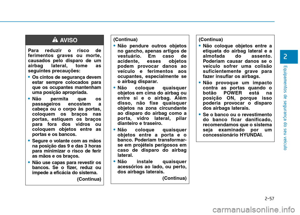 Hyundai Ioniq Electric 2017 Manual do proprietário (in Portuguese) 2-57
Equipamentos de segurança do seu veículo
2
(Continua)
Não pendure outros objetos
no gancho, apenas artigos de
vestuário. Em caso de
acidente, esses objetos
podem provocar danos ao
veículo e Hyundai Ioniq Electric 2017 Manual do proprietário (in Portuguese) 2-57
Equipamentos de segurança do seu veículo
2
(Continua)
Não pendure outros objetos
no gancho, apenas artigos de
vestuário. Em caso de
acidente, esses objetos
podem provocar danos ao
veículo e