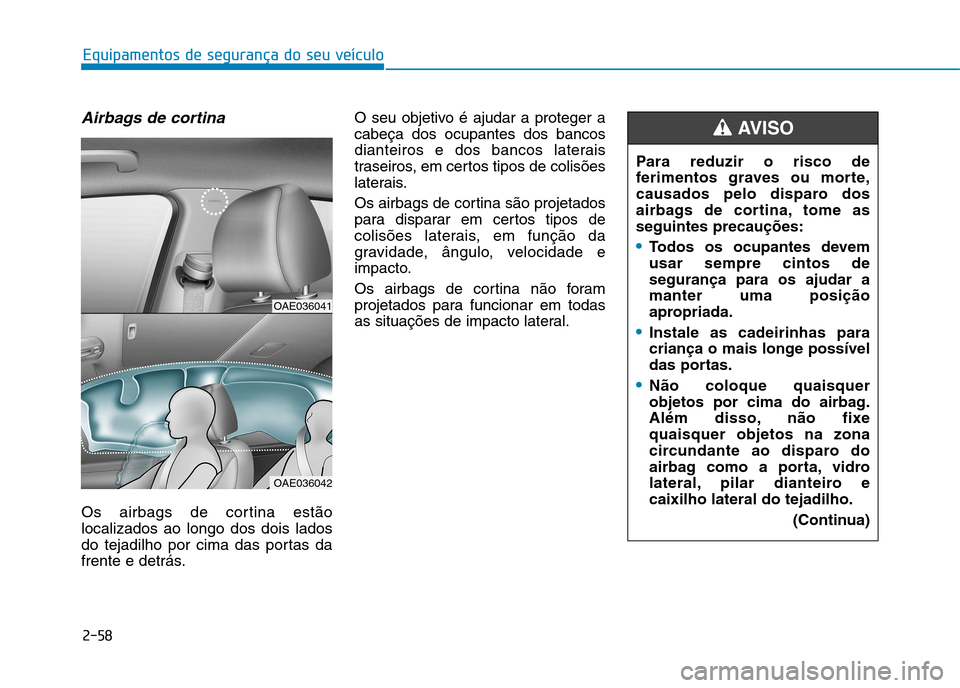 Hyundai Ioniq Electric 2017 Manual do proprietário (in Portuguese) 2-58
Equipamentos de segurança do seu veículo
Airbags de cortina
Os airbags de cortina estão localizados ao longo dos dois lados
do tejadilho por cima das portas da
frente e detrás.O seu objetivo Hyundai Ioniq Electric 2017 Manual do proprietário (in Portuguese) 2-58
Equipamentos de segurança do seu veículo
Airbags de cortina
Os airbags de cortina estão localizados ao longo dos dois lados
do tejadilho por cima das portas da
frente e detrás.O seu objetivo