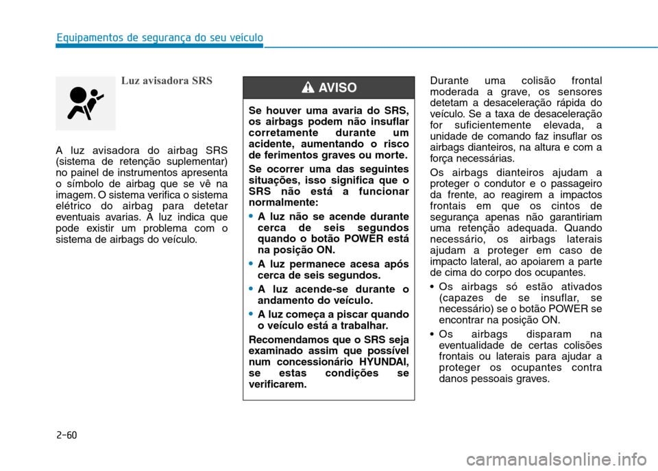 Hyundai Ioniq Electric 2017 Manual do proprietário (in Portuguese) 2-60
Equipamentos de segurança do seu veículo
Luz avisadora SRS
A luz avisadora do airbag SRS (sistema de retenção suplementar)
no painel de instrumentos apresentao símbolo de airbag que se vê n Hyundai Ioniq Electric 2017 Manual do proprietário (in Portuguese) 2-60
Equipamentos de segurança do seu veículo
Luz avisadora SRS
A luz avisadora do airbag SRS (sistema de retenção suplementar)
no painel de instrumentos apresentao símbolo de airbag que se vê n