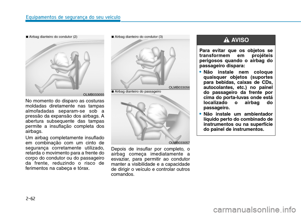 Hyundai Ioniq Electric 2017 Manual do proprietário (in Portuguese) 2-62
Equipamentos de segurança do seu veículo
No momento do disparo as costuras moldadas diretamente nas tampas
almofadadas separam-se sob a
pressão da expansão dos airbags. A
abertura subsequente Hyundai Ioniq Electric 2017 Manual do proprietário (in Portuguese) 2-62
Equipamentos de segurança do seu veículo
No momento do disparo as costuras moldadas diretamente nas tampas
almofadadas separam-se sob a
pressão da expansão dos airbags. A
abertura subsequente
