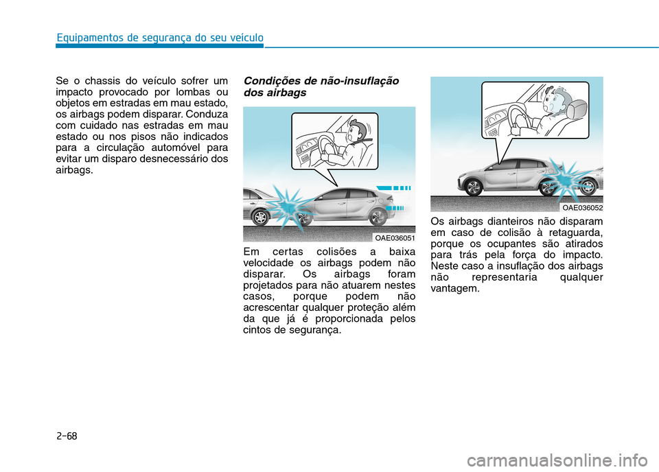 Hyundai Ioniq Electric 2017 Manual do proprietário (in Portuguese) 2-68
Equipamentos de segurança do seu veículo
Se o chassis do veículo sofrer um
impacto provocado por lombas ou
objetos em estradas em mau estado,
os airbags podem disparar. Conduza
com cuidado na Hyundai Ioniq Electric 2017 Manual do proprietário (in Portuguese) 2-68
Equipamentos de segurança do seu veículo
Se o chassis do veículo sofrer um
impacto provocado por lombas ou
objetos em estradas em mau estado,
os airbags podem disparar. Conduza
com cuidado na