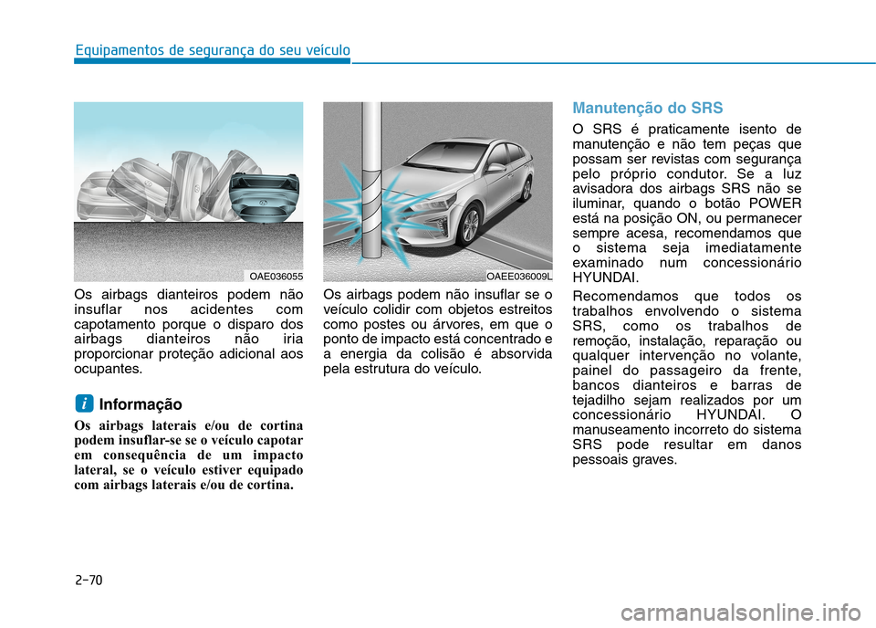 Hyundai Ioniq Electric 2017 Manual do proprietário (in Portuguese) 2-70
Equipamentos de segurança do seu veículo
Os airbags dianteiros podem não insuflar nos acidentes comcapotamento porque o disparo dos
airbags dianteiros não iriaproporcionar proteção adiciona Hyundai Ioniq Electric 2017 Manual do proprietário (in Portuguese) 2-70
Equipamentos de segurança do seu veículo
Os airbags dianteiros podem não insuflar nos acidentes comcapotamento porque o disparo dos
airbags dianteiros não iriaproporcionar proteção adiciona