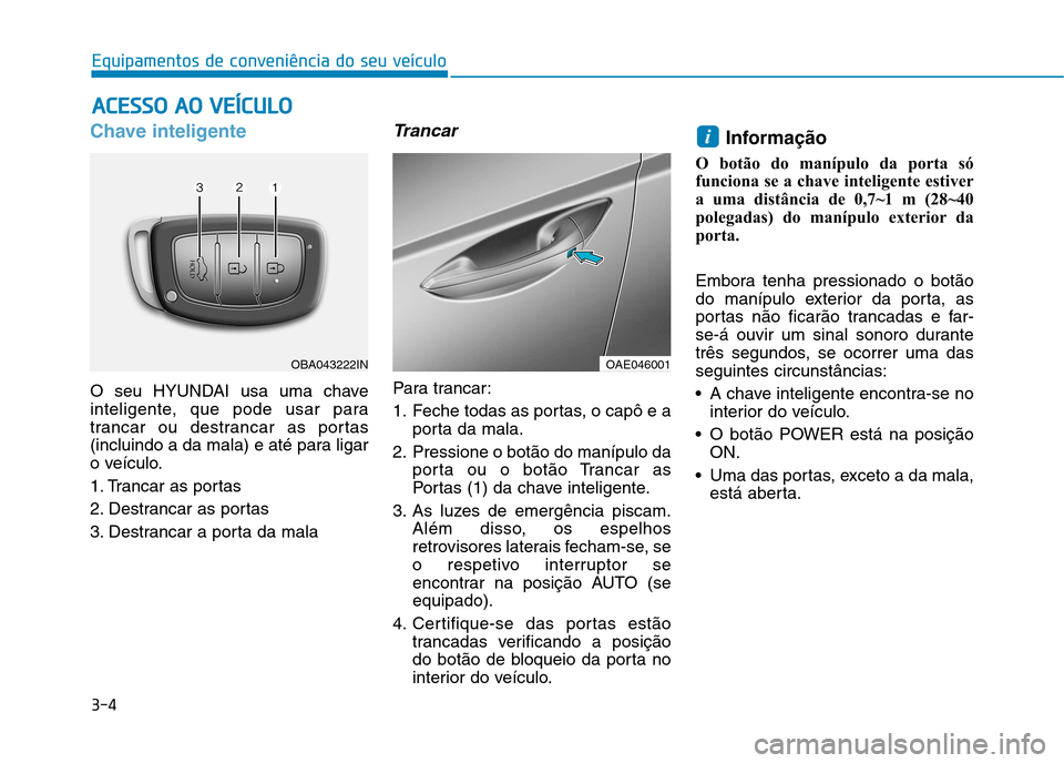 Hyundai Ioniq Electric 2017 Manual do proprietário (in Portuguese) 3-4
AACCEE SSSSOO AA OO VV EEÍÍCC UU LLOO
Equipamentos de conveniência do seu veículo
Chave inteligente
O seu HYUNDAI usa uma chave
inteligente, que pode usar para
trancar ou destrancar as po Hyundai Ioniq Electric 2017 Manual do proprietário (in Portuguese) 3-4
AACCEE SSSSOO AA OO VV EEÍÍCC UU LLOO
Equipamentos de conveniência do seu veículo
Chave inteligente
O seu HYUNDAI usa uma chave
inteligente, que pode usar para
trancar ou destrancar as po