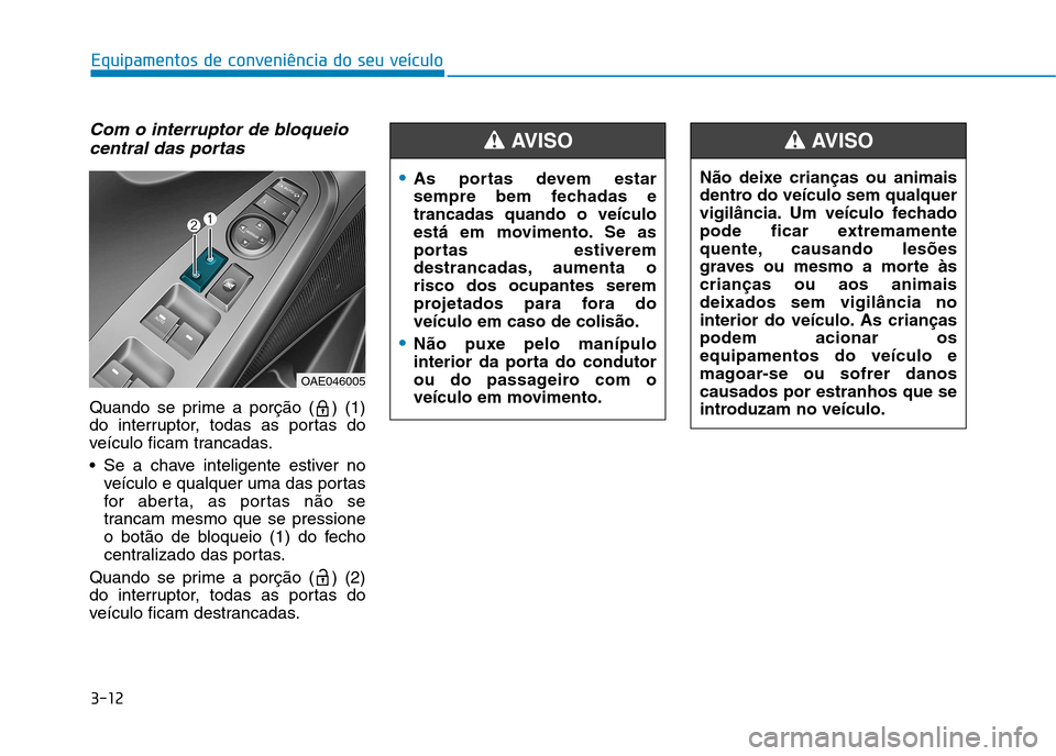 Hyundai Ioniq Electric 2017 Manual do proprietário (in Portuguese) 3-12
Equipamentos de conveniência do seu veículo
Com o interruptor de bloqueiocentral das portas
Quando se prime a porção ( ) (1)
do interruptor, todas as portas do
veículo ficam trancadas.
Se Hyundai Ioniq Electric 2017 Manual do proprietário (in Portuguese) 3-12
Equipamentos de conveniência do seu veículo
Com o interruptor de bloqueiocentral das portas
Quando se prime a porção ( ) (1)
do interruptor, todas as portas do
veículo ficam trancadas.
Se