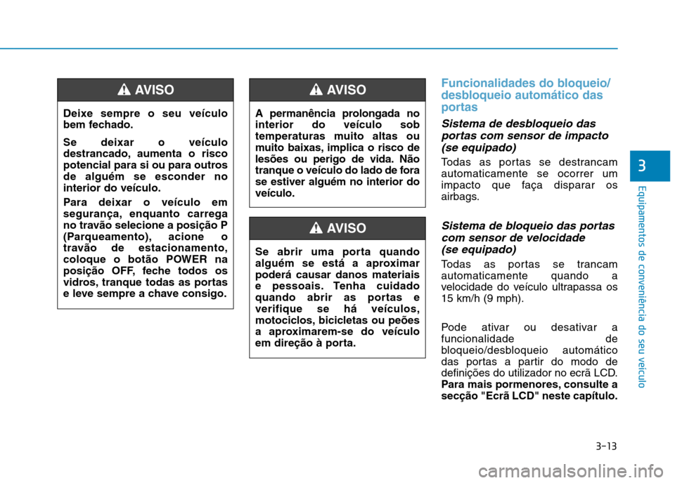 Hyundai Ioniq Electric 2017 Manual do proprietário (in Portuguese) 3-13
Equipamentos de conveniência do seu veículo
3
Funcionalidades do bloqueio/
desbloqueio automático das
portas
Sistema de desbloqueio dasportas com sensor de impacto
(se equipado)
Todas as por Hyundai Ioniq Electric 2017 Manual do proprietário (in Portuguese) 3-13
Equipamentos de conveniência do seu veículo
3
Funcionalidades do bloqueio/
desbloqueio automático das
portas
Sistema de desbloqueio dasportas com sensor de impacto
(se equipado)
Todas as por