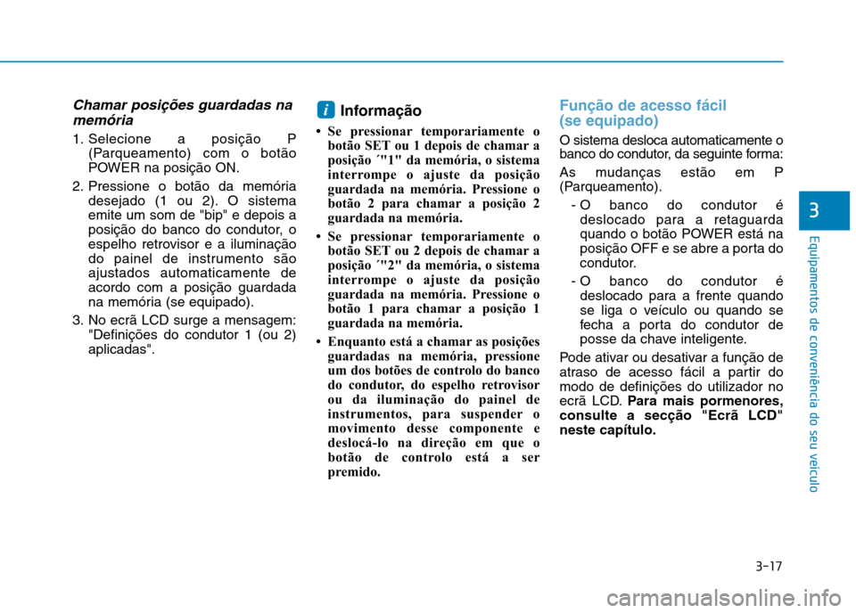 Hyundai Ioniq Electric 2017 Manual do proprietário (in Portuguese) 3-17
Equipamentos de conveniência do seu veículo
3
Chamar posições guardadas namemória
1. Selecione a posição P (Parqueamento) com o botão
POWER na posição ON.
2. Pressione o botão da mem Hyundai Ioniq Electric 2017 Manual do proprietário (in Portuguese) 3-17
Equipamentos de conveniência do seu veículo
3
Chamar posições guardadas namemória
1. Selecione a posição P (Parqueamento) com o botão
POWER na posição ON.
2. Pressione o botão da mem