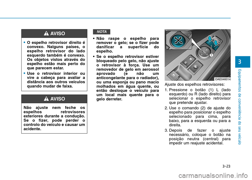 Hyundai Ioniq Electric 2017 Manual do proprietário (in Portuguese) 3-23
Equipamentos de conveniência do seu veículo
3
Não raspe o espelho pararemover o gelo; se o fizer pode danificar a superfície doespelho.
Se o espelho retrovisor estiver bloqueado pelo gelo, Hyundai Ioniq Electric 2017 Manual do proprietário (in Portuguese) 3-23
Equipamentos de conveniência do seu veículo
3
Não raspe o espelho pararemover o gelo; se o fizer pode danificar a superfície doespelho.
Se o espelho retrovisor estiver bloqueado pelo gelo,