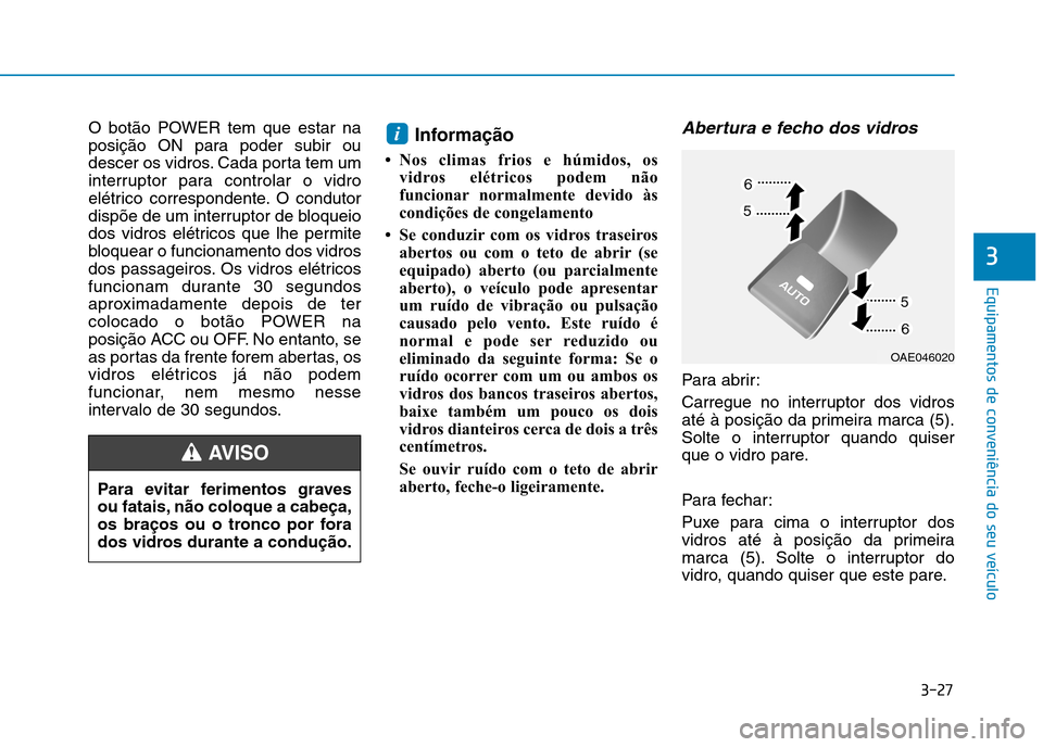 Hyundai Ioniq Electric 2017 Manual do proprietário (in Portuguese) 3-27
Equipamentos de conveniência do seu veículo
3
O botão POWER tem que estar na
posição ON para poder subir ou
descer os vidros. Cada porta tem um
interruptor para controlar o vidro
elétrico Hyundai Ioniq Electric 2017 Manual do proprietário (in Portuguese) 3-27
Equipamentos de conveniência do seu veículo
3
O botão POWER tem que estar na
posição ON para poder subir ou
descer os vidros. Cada porta tem um
interruptor para controlar o vidro
elétrico