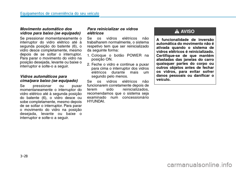 Hyundai Ioniq Electric 2017 Manual do proprietário (in Portuguese) 3-28
Equipamentos de conveniência do seu veículo
Movimento automático dosvidros para baixo (se equipado)
Se pressionar momentaneamente o
interruptor do vidro elétrico até àsegunda posição do Hyundai Ioniq Electric 2017 Manual do proprietário (in Portuguese) 3-28
Equipamentos de conveniência do seu veículo
Movimento automático dosvidros para baixo (se equipado)
Se pressionar momentaneamente o
interruptor do vidro elétrico até àsegunda posição do
