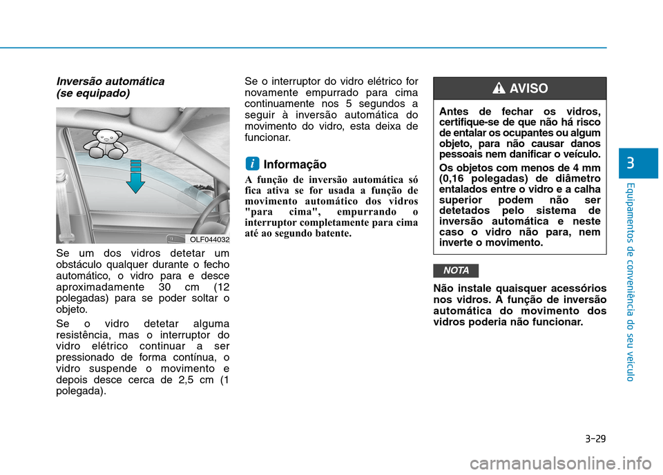 Hyundai Ioniq Electric 2017 Manual do proprietário (in Portuguese) 3-29
Equipamentos de conveniência do seu veículo
3
Inversão automática (se equipado)
Se um dos vidros detetar um
obstáculo qualquer durante o fecho
automático, o vidro para e desce
aproximadame Hyundai Ioniq Electric 2017 Manual do proprietário (in Portuguese) 3-29
Equipamentos de conveniência do seu veículo
3
Inversão automática (se equipado)
Se um dos vidros detetar um
obstáculo qualquer durante o fecho
automático, o vidro para e desce
aproximadame