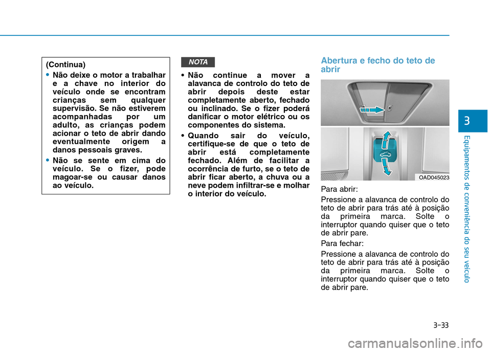 Hyundai Ioniq Electric 2017 Manual do proprietário (in Portuguese) 3-33
Equipamentos de conveniência do seu veÃculo
3
Não continue a mover aalavanca de controlo do teto de abrir depois deste estar
completamente aberto, fechado
ou inclinado. Se o fizer poderádani Hyundai Ioniq Electric 2017 Manual do proprietário (in Portuguese) 3-33
Equipamentos de conveniência do seu veÃculo
3
Não continue a mover aalavanca de controlo do teto de abrir depois deste estar
completamente aberto, fechado
ou inclinado. Se o fizer poderádani