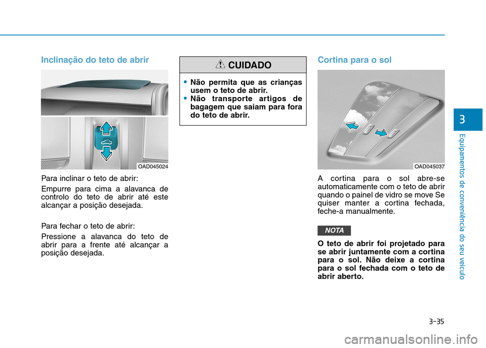 Hyundai Ioniq Electric 2017 Manual do proprietário (in Portuguese) 3-35
Equipamentos de conveniência do seu veÃculo
3
Inclinação do teto de abrir
Para inclinar o teto de abrir:
Empurre para cima a alavanca de
controlo do teto de abrir até estealcançar a posià Hyundai Ioniq Electric 2017 Manual do proprietário (in Portuguese) 3-35
Equipamentos de conveniência do seu veÃculo
3
Inclinação do teto de abrir
Para inclinar o teto de abrir:
Empurre para cima a alavanca de
controlo do teto de abrir até estealcançar a posiÃ