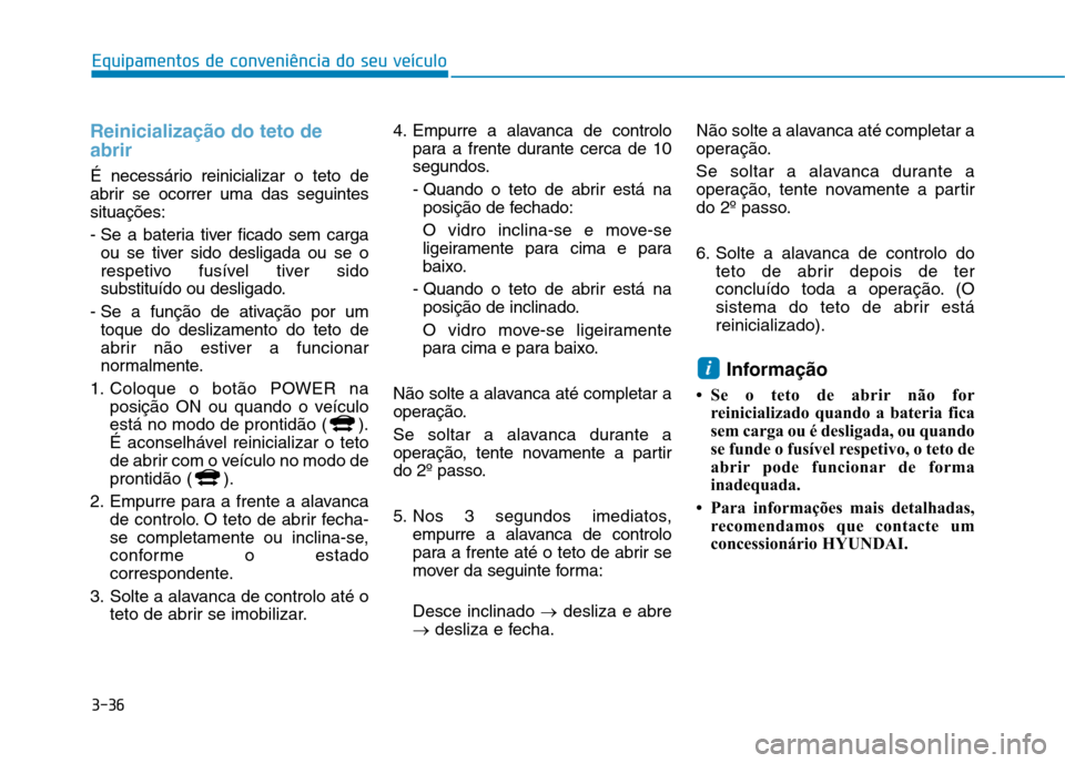 Hyundai Ioniq Electric 2017 Manual do proprietário (in Portuguese) 3-36
Reinicialização do teto de abrir
É necessário reinicializar o teto de
abrir se ocorrer uma das seguintessituações:
- Se a bateria tiver ficado sem cargaou se tiver sido desligada ou se o Hyundai Ioniq Electric 2017 Manual do proprietário (in Portuguese) 3-36
Reinicialização do teto de abrir
É necessário reinicializar o teto de
abrir se ocorrer uma das seguintessituações:
- Se a bateria tiver ficado sem cargaou se tiver sido desligada ou se o