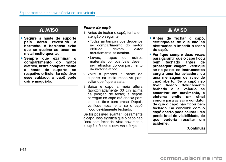 Hyundai Ioniq Electric 2017 Manual do proprietário (in Portuguese) 3-38
Equipamentos de conveniência do seu veÃculo
Fecho do capô
1. Antes de fechar o capô, tenha ematenção o seguinte:
no compartimento do motor
elétrico devem estar
corretamente colocadas.
m Hyundai Ioniq Electric 2017 Manual do proprietário (in Portuguese) 3-38
Equipamentos de conveniência do seu veÃculo
Fecho do capô
1. Antes de fechar o capô, tenha ematenção o seguinte:
no compartimento do motor
elétrico devem estar
corretamente colocadas.
m